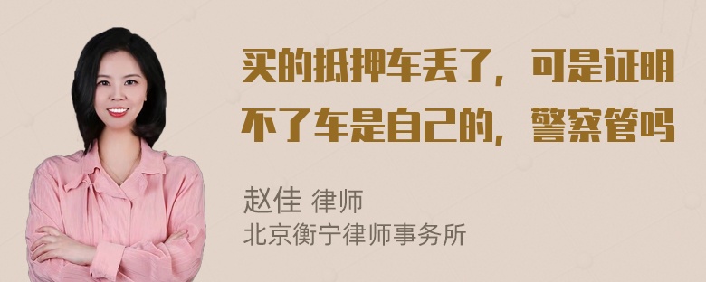 买的抵押车丢了，可是证明不了车是自己的，警察管吗