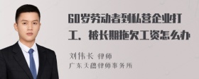 60岁劳动者到私营企业打工．被长期拖欠工资怎么办