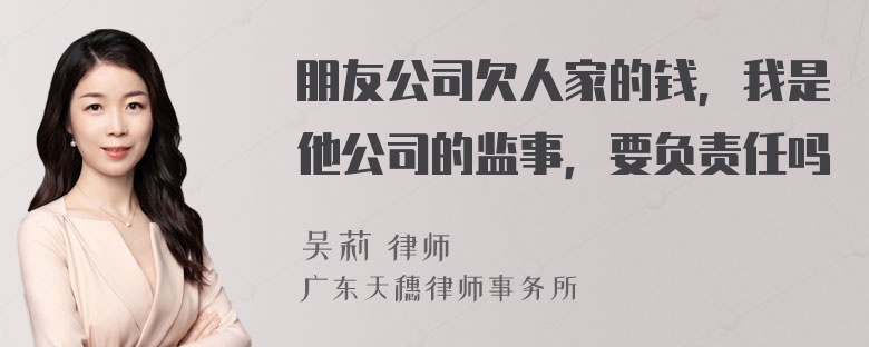 朋友公司欠人家的钱，我是他公司的监事，要负责任吗