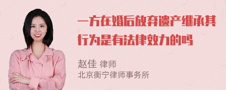 一方在婚后放弃遗产继承其行为是有法律效力的吗