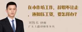 在小作坊工作，辞职不让走，还扣压工资，要怎样办？