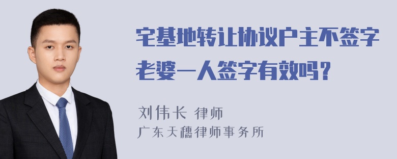 宅基地转让协议户主不签字老婆一人签字有效吗？