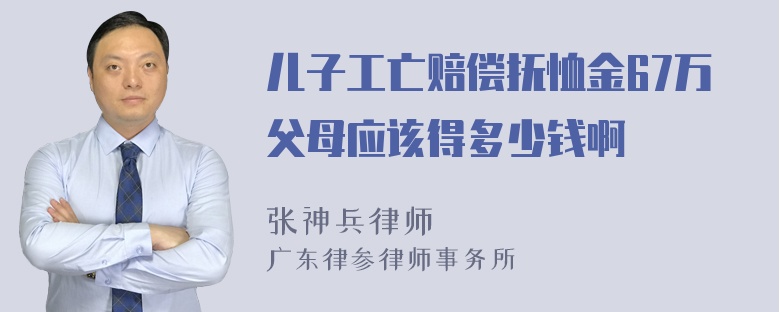 儿子工亡赔偿抚恤金67万父母应该得多少钱啊