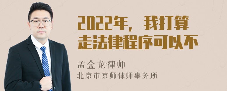 2022年，我打算走法律程序可以不