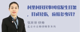 村里村民民事纠纷发生打架，打成轻伤，应赔多少钱？