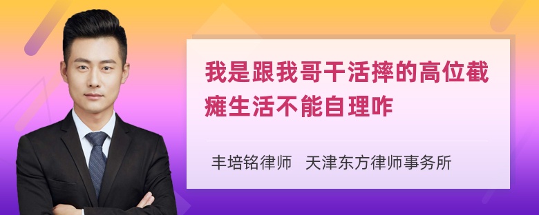 我是跟我哥干活摔的高位截瘫生活不能自理咋