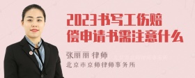 2023书写工伤赔偿申请书需注意什么