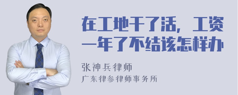 在工地干了活，工资一年了不结该怎样办