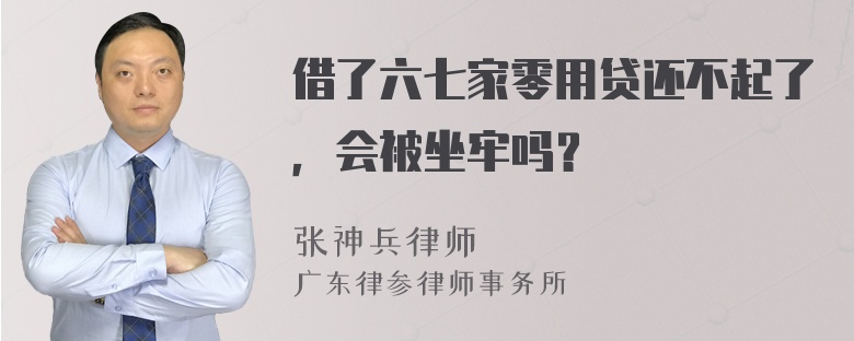 借了六七家零用贷还不起了，会被坐牢吗？