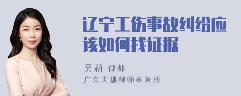 辽宁工伤事故纠纷应该如何找证据