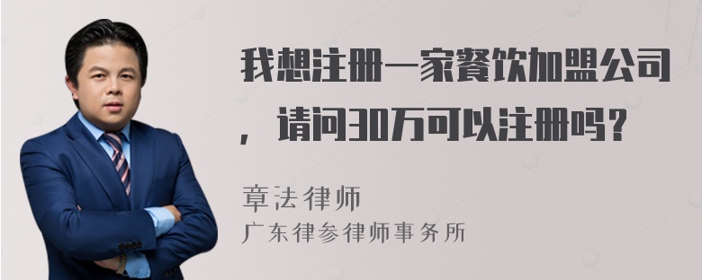 我想注册一家餐饮加盟公司，请问30万可以注册吗？