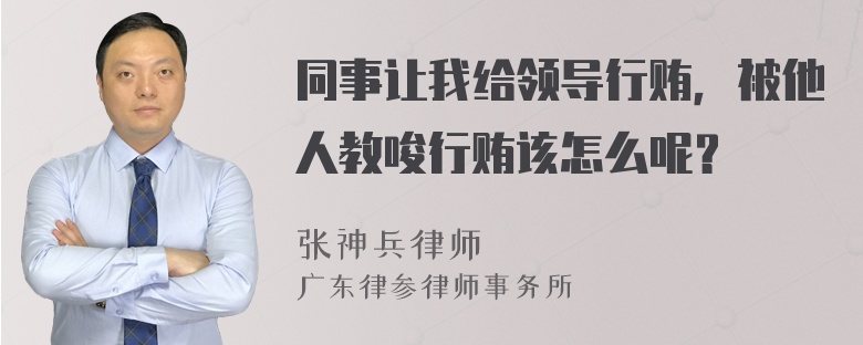同事让我给领导行贿，被他人教唆行贿该怎么呢？