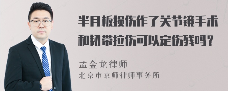 半月板损伤作了关节镜手术和韧带拉伤可以定伤残吗？