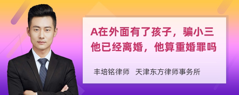 A在外面有了孩子，骗小三他已经离婚，他算重婚罪吗