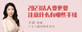 2023法人变更要注意什么有哪些手续