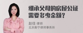 继承父母的房屋公证需要多少金额？