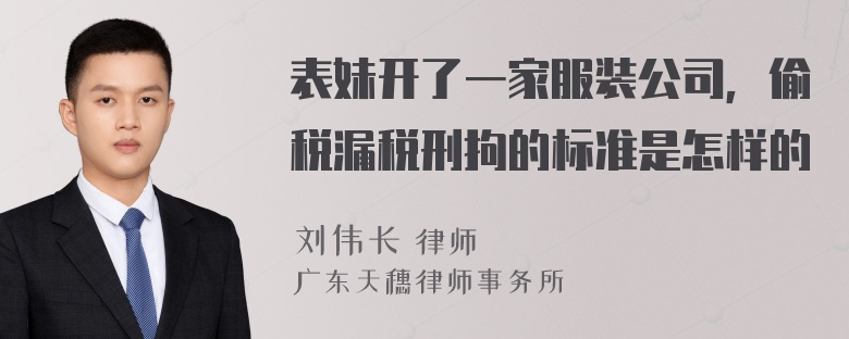 表妹开了一家服装公司，偷税漏税刑拘的标准是怎样的