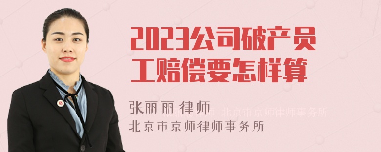 2023公司破产员工赔偿要怎样算