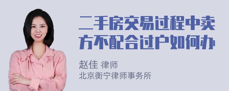 二手房交易过程中卖方不配合过户如何办