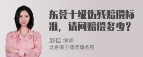 东莞十级伤残赔偿标准，请问赔偿多少？