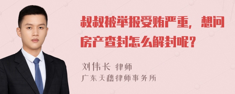 叔叔被举报受贿严重，想问房产查封怎么解封呢？