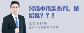 离婚小孩怎么判。是给谁？？？