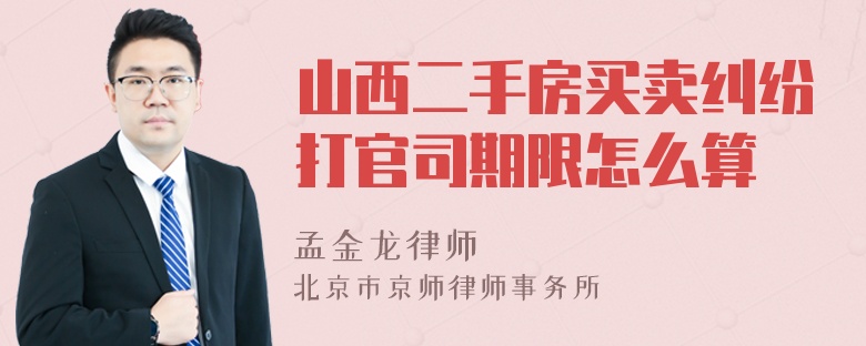 山西二手房买卖纠纷打官司期限怎么算