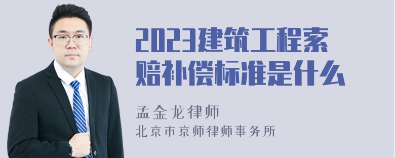 2023建筑工程索赔补偿标准是什么