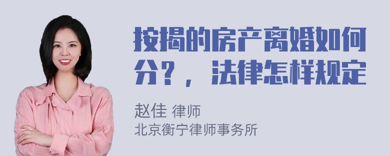 按揭的房产离婚如何分？，法律怎样规定