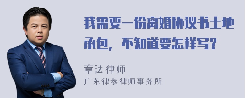 我需要一份离婚协议书土地承包，不知道要怎样写？