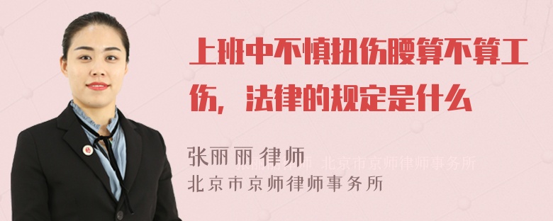 上班中不慎扭伤腰算不算工伤，法律的规定是什么