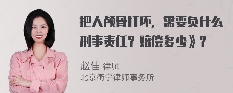 把人颅骨打坏，需要负什么刑事责任？赔偿多少》？