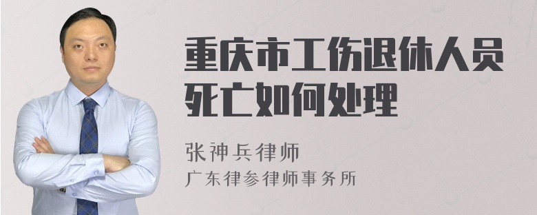 重庆市工伤退休人员死亡如何处理