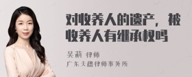 对收养人的遗产，被收养人有继承权吗