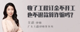 收了工程订金不开工也不退款算诈骗吗？