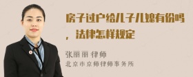 房子过户给儿子儿媳有份吗，法律怎样规定