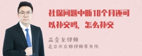 社保问题中断10个月还可以补交吗，怎么补交