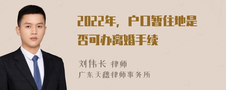 2022年，户口暂住地是否可办离婚手续