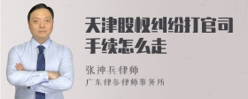 天津股权纠纷打官司手续怎么走