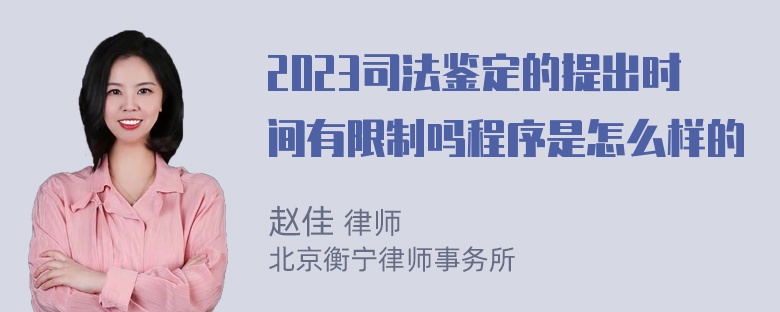 2023司法鉴定的提出时间有限制吗程序是怎么样的