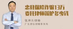 忠县保险诈骗13万委托律师辩护多少钱