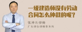 一级建造师没有劳动合同怎么仲裁的呢？