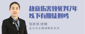 故意伤害致死判7年以下有期徒刑吗