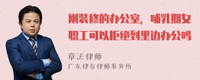 刚装修的办公室，哺乳期女职工可以拒绝到里边办公吗