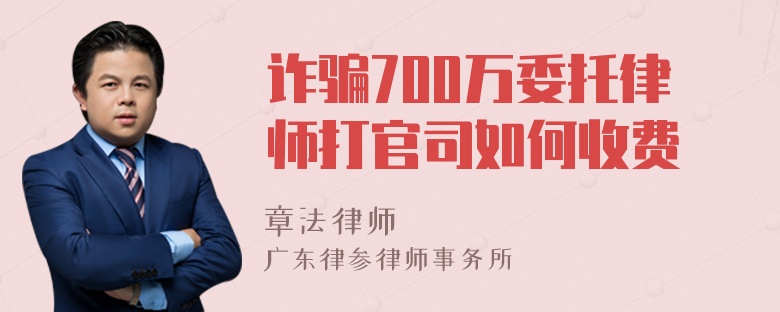 诈骗700万委托律师打官司如何收费