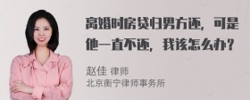 离婚时房贷归男方还，可是他一直不还，我该怎么办？