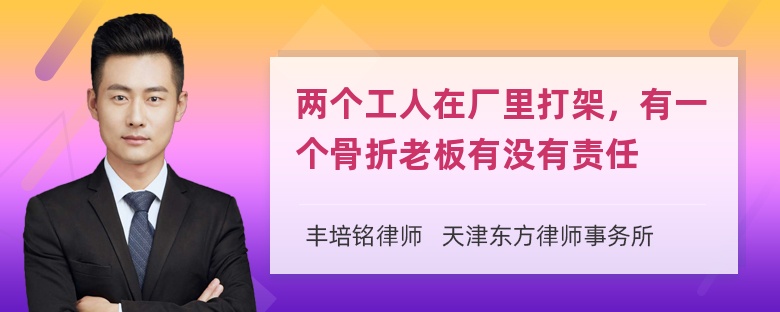 两个工人在厂里打架，有一个骨折老板有没有责任