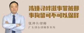 涉嫌寻衅滋事罪被邢事拘留可不可以保释