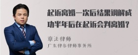 起诉离婚一次后结果调解成功半年后在起诉会判离婚？