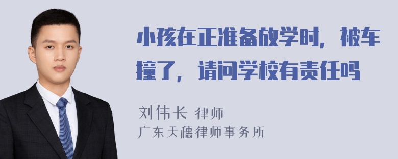 小孩在正准备放学时，被车撞了，请问学校有责任吗